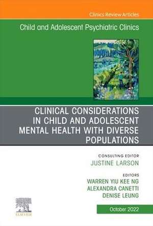 Clinical Considerations in Child and Adolescent Mental Health with Diverse Populations, An Issue of Child And Adolescent Psychiatric Clinics of North America de Warren Y.K. Ng