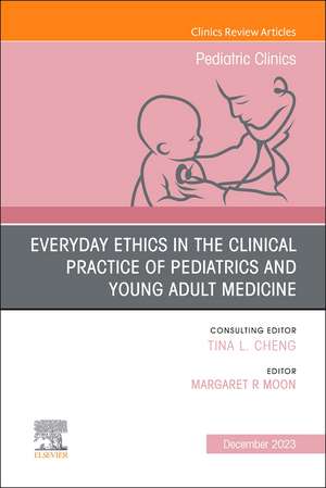 Everyday Ethics in the Clinical Practice of Pediatrics and Young Adult Medicine, An Issue of Pediatric Clinics of North America de Margaret R Moon