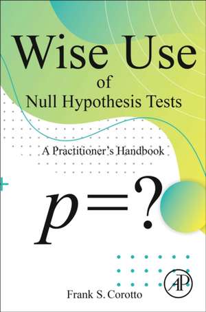 Wise Use of Null Hypothesis Tests: A Practitioner's Handbook de Frank S Corotto