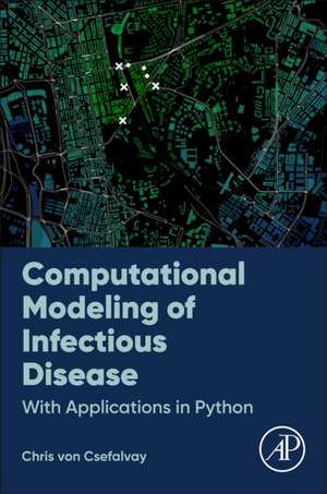 Computational Modeling of Infectious Disease: With Applications in Python de Chris von Csefalvay