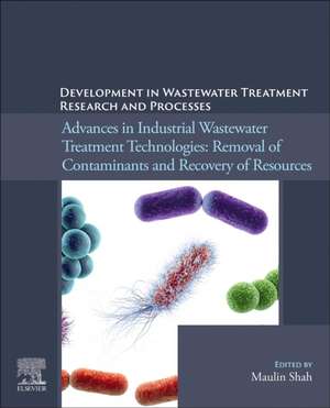 Development in Wastewater Treatment Research and Processes: Advances in Industrial Wastewater Treatment Technologies: Removal of Contaminants and Recovery of Resources de Maulin P. Shah