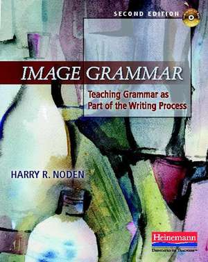 Image Grammar, Second Edition: Teaching Grammar as Part of the Writing Process de Harry R. Noden