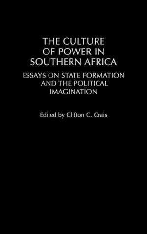 The Culture of Power in Southern Africa: Essays on State Formation and the Political Imagination de Clifton C. Crais