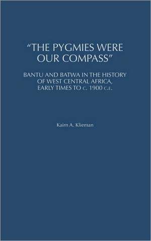 The Pygmies Were Our Compass: Bantu and Batwa in the History of West Central Africa, Early Times to c. 1900 C.E. de Kairn A. Klieman