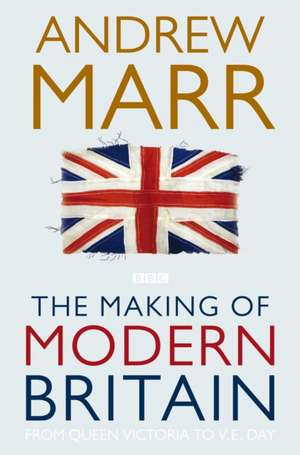 The Making of Modern Britain: From Queen Victoria to VE Day de Andrew Marr