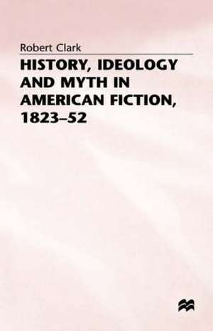 History, Ideology and Myth in American Fiction, 1823–52 de Robert Clarke