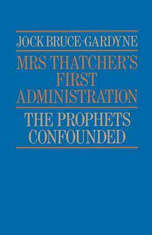 Mrs Thatcher's First Administration: The Prophets Confounded de Jock Bruce-Gardyne