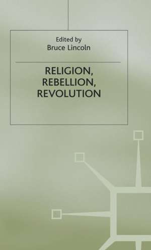 Religion, Rebellion, Revolution: An Interdisciplinary and Cross-Cultural Collection of Essays de Bruce Lincoln