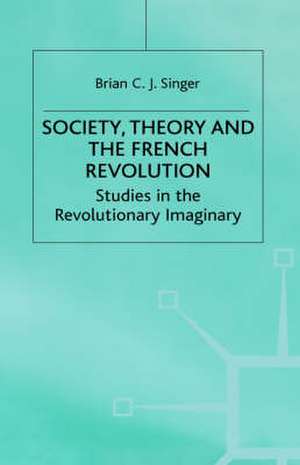 Society, Theory and the French Revolution: Studies in the Revolutionary Imaginary de Brian Singer