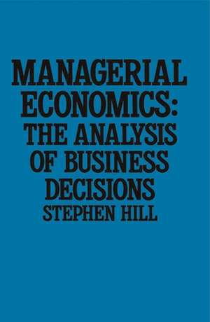 Managerial Economics: The Analysis of Business Decisions de Stephen Hill