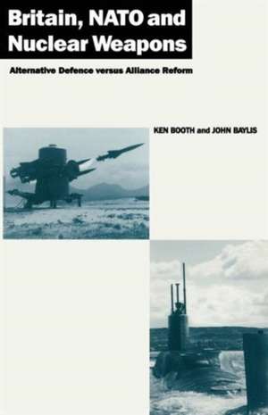 Britain, NATO and Nuclear Weapons: Alternative Defence Versus Alliance Reform de Ken Booth