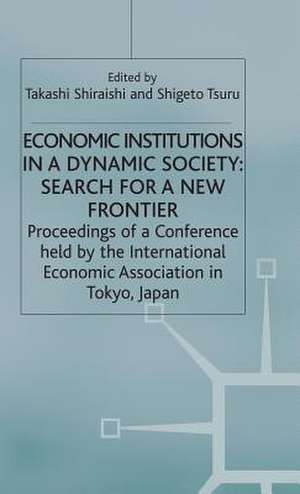 Economic Institutions in a Dynamic Society: Search for a New Frontier: Proceedings of a Conference held by the International Economic Association in Tokyo, Japan de Takashi Shiraishi