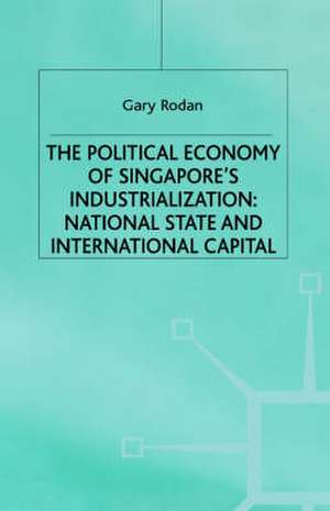 The Political Economy of Singapore's Industrialization: National State and International Capital de Garry Rodan