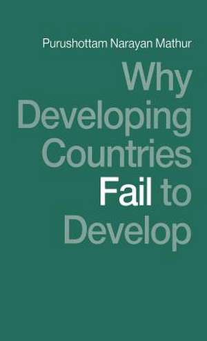 Why Developing Countries Fail to Develop: International Economic Framework and Economic Subordination de Purushottam Narayan Mathur