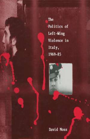 The Politics of Left-Wing Violence in Italy, 1969–85 de David Moss