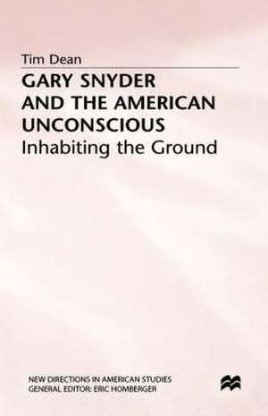 Gary Snyder and the American Unconscious: Inhabiting the Ground de T. Dean