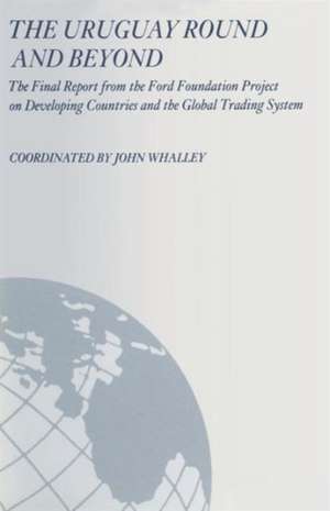 The Uruguay Round and Beyond: The Final Report from the Ford Foundation Supported Project on Developing Countries and the Global Trading System de John Whalley