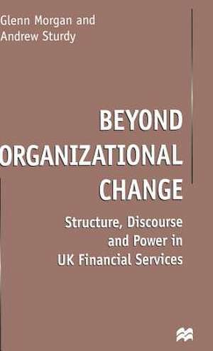 Beyond Organizational Change: Structure, Discourse and Power in UK Financial Services de G. Morgan