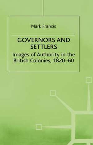 Governors and Settlers: Images of Authority in the British Colonies, 1820-60 de M. Francis