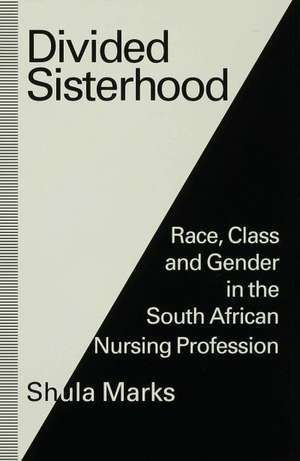 Divided Sisterhood: Race, Class and Gender in the South African Nursing Profession de Shula Marks