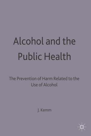 Alcohol and the Public Health: A study by a working party of the Faculty of Public Health Medicine of the Royal Colleges of Physicians on the prevention of harm related to the use of alcohol and other drugs de John Kemm