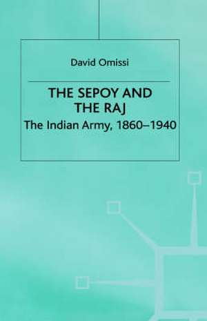 The Sepoy and the Raj: The Indian Army, 1860-1940 de David Omissi