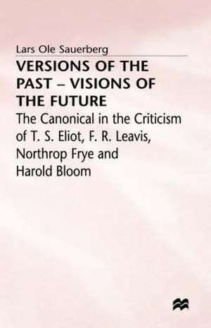 Versions of the Past — Visions of the Future: The Canonical in the Criticism of T. S. Eliot, F. R. Leavis, Northrop Frye and Harold Bloom de Lars Ole Sauerberg