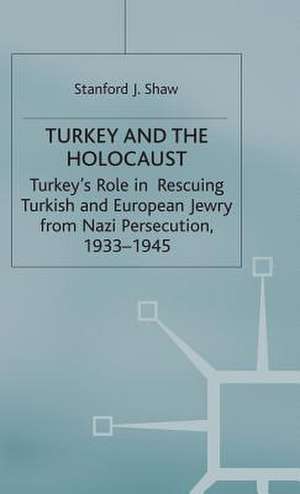 Turkey and the Holocaust: Turkey’s Role in Rescuing Turkish and European Jewry from Nazi Persecution, 1933–1945 de Stanford J. Shaw