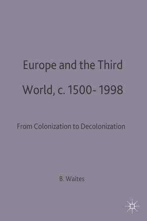 Europe and the Third World: From Colonisation to Decolonisation c. 1500–1998 de Bernard Waites