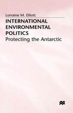 International Environmental Politics: Protecting the Antarctic de L. Elliot