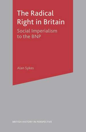 The Radical Right in Britain: Social Imperialism to the BNP de Alan Sykes