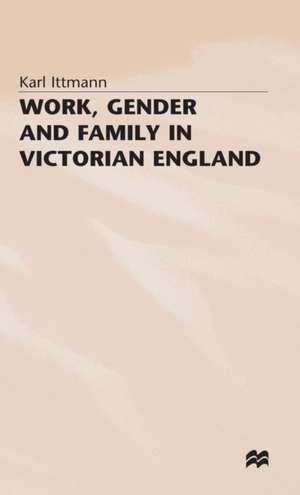 Work, Gender and Family in Victorian England de Karl Ittmann