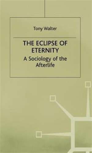 The Eclipse of Eternity: A Sociology of the Afterlife de T. Walter