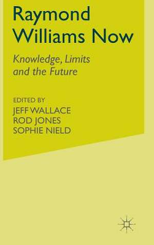 Raymond Williams Now: Knowledge, Limits and the Future de J. Wallace