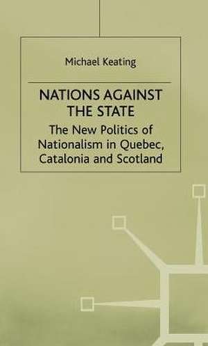 Nations against the State: The New Politics of Nationalism in Quebec, Catalonia and Scotland de M. Keating