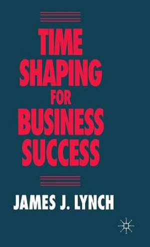 Time Shaping for Business Success de J. Lynch