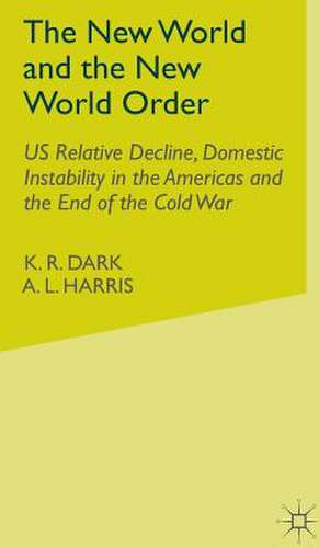 The New World and the New World Order: US Relative Decline, Domestic Instability in the Americas and the End of the Cold War de K.R. Dark