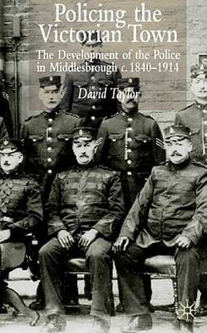 Policing the Victorian Town: The Development of the Police in Middlesborough, c.1840-1914 de D. Taylor