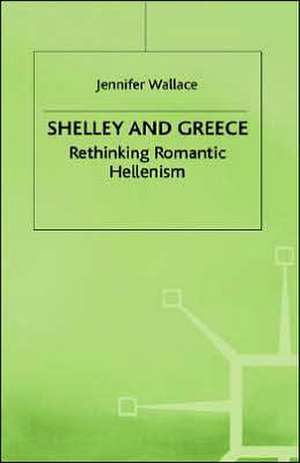 Shelley and Greece: Rethinking Romantic Hellenism de J. Wallace