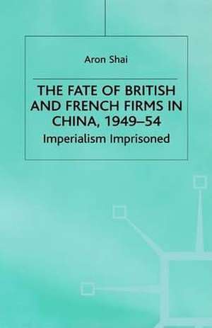 The Fate of British and French Firms in China, 1949-54: Imperialism Imprisoned de A. Shai