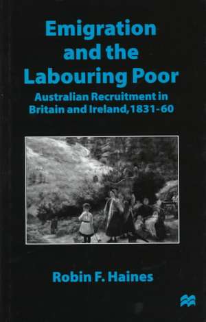 Emigration and the Labouring Poor: Australian Recruitment in Britain and Ireland, 1831–60 de Robin F. Haines