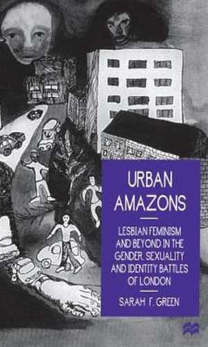 Urban Amazons: Lesbian Feminism and Beyond in the Gender, Sexuality and Identity Battles of London de Sarah F. Green