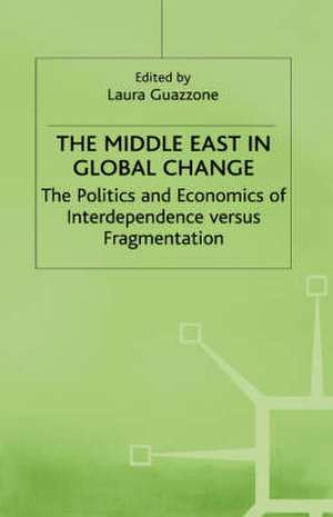 The Middle East in Global Change: The Politics and Economics of Interdependence versus Fragmentation de Laura Guazzone