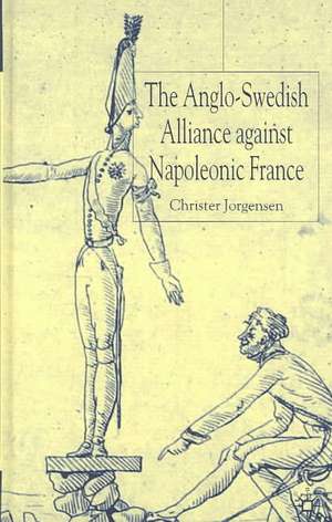 The Anglo-Swedish Alliance Against Napoleonic France de C. Jorgensen