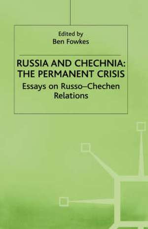 Russia and Chechnia: The Permanent Crisis: Essays on Russo-Chechen Relations de Ben Fowkes