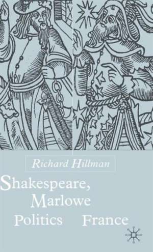 Shakespeare, Marlow and the Politics of France de R. Hillman