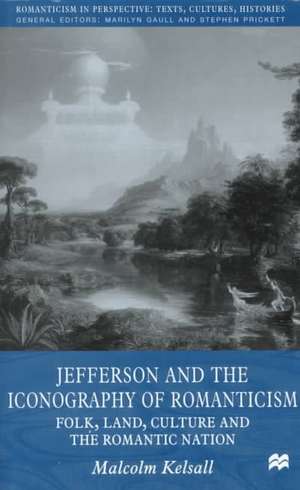 Jefferson and the Iconography of Romanticism: Folk, Land, Culture, and the Romantic Nation de M. Kelsall