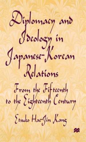 Diplomacy and Ideology in Japanese-Korean Relations: From the Fifteenth to the Eighteenth Century de E. Kang