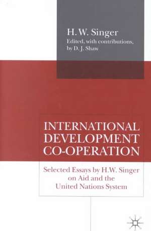 International Development Co-operation: Selected Essays by H. W. Singer on Aid and the United Nations System de H. Singer