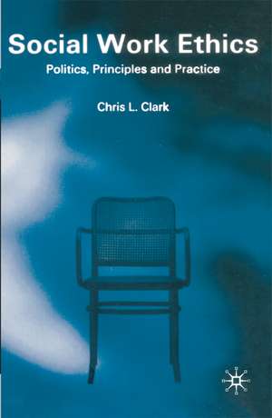 Social Work Ethics: Politics, Principles and Practice de Chris Clark